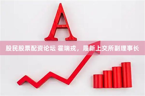 股民股票配资论坛 霍瑞戎，履新上交所副理事长