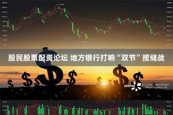 股民股票配资论坛 地方银行打响“双节”揽储战