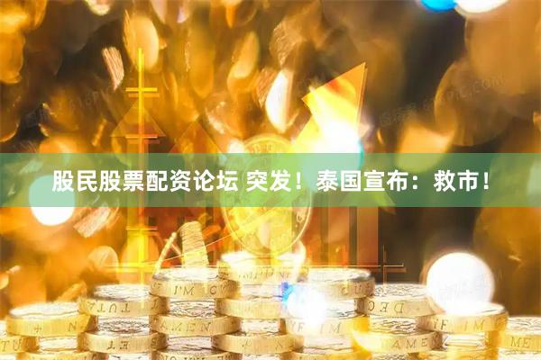 股民股票配资论坛 突发！泰国宣布：救市！