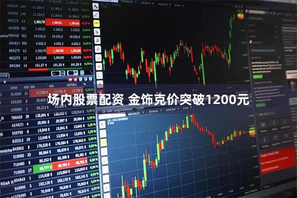 场内股票配资 金饰克价突破1200元