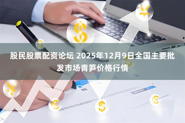股民股票配资论坛 2025年12月9日全国主要批发市场青笋价格行情