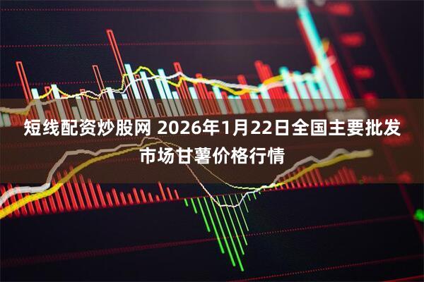 短线配资炒股网 2026年1月22日全国主要批发市场甘薯价格行情