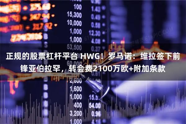 正规的股票杠杆平台 HWG！罗马诺：维拉签下前锋亚伯拉罕，转会费2100万欧+附加条款