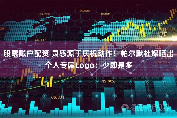 股票账户配资 灵感源于庆祝动作！帕尔默社媒晒出个人专属Logo：少即是多