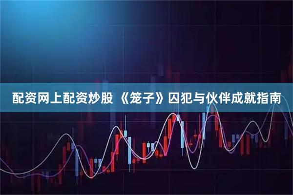 配资网上配资炒股 《笼子》囚犯与伙伴成就指南