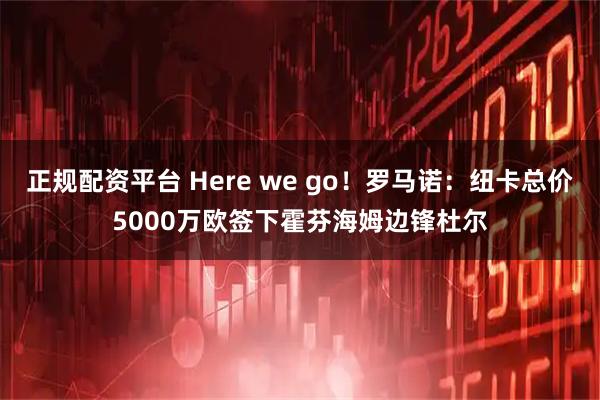 正规配资平台 Here we go！罗马诺：纽卡总价5000万欧签下霍芬海姆边锋杜尔