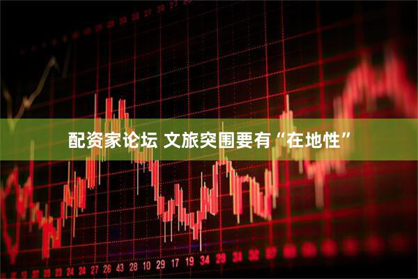 配资家论坛 文旅突围要有“在地性”